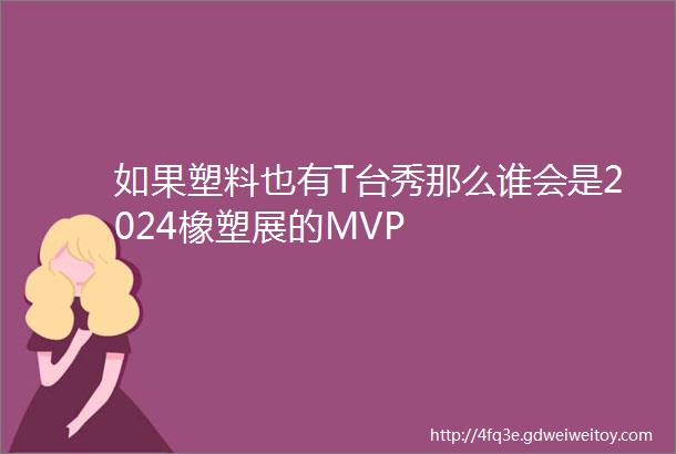 如果塑料也有T台秀那么谁会是2024橡塑展的MVP